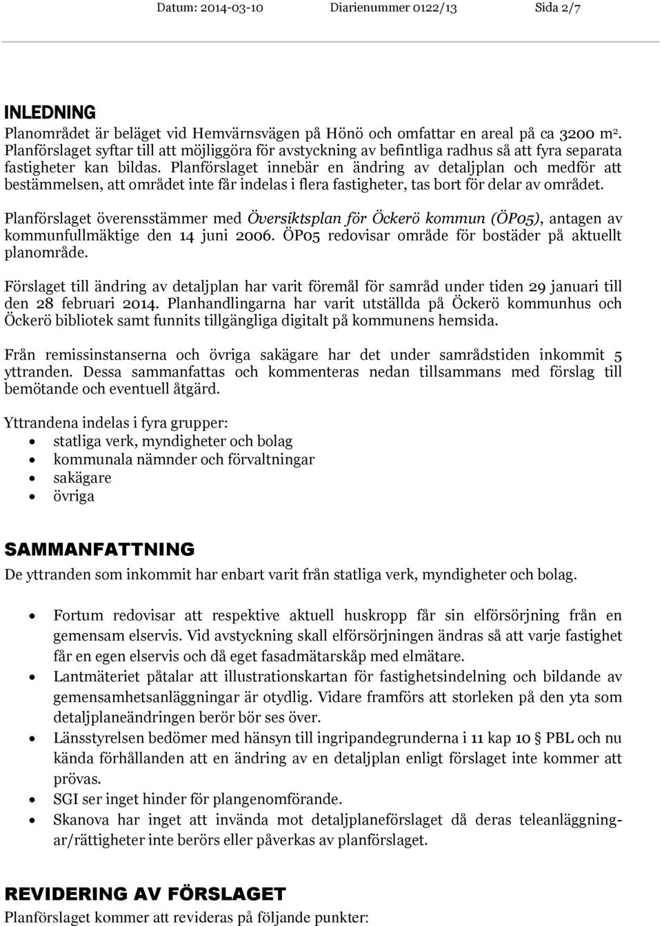 Planförslaget innebär en ändring av detaljplan och medför att bestämmelsen, att området inte får indelas i flera fastigheter, tas bort för delar av området.