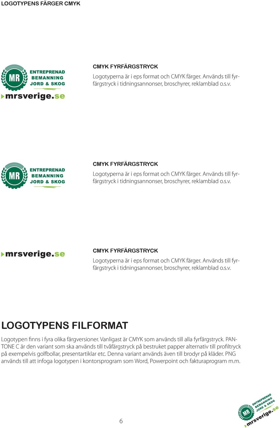 PAN- TONE C är den variant som ska används till tvåfärgstryck på bestruket papper alternativ till profiltryck på exempelvis golfbollar, presentartiklar etc.