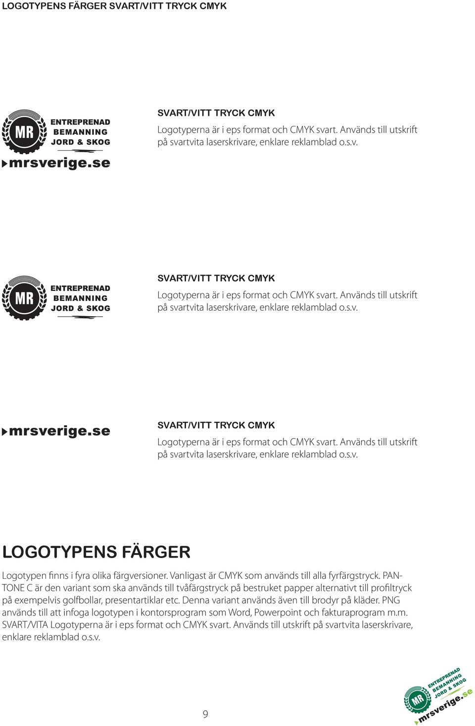 PAN- TONE C är den variant som ska används till tvåfärgstryck på bestruket papper alternativt till profiltryck på exempelvis golfbollar, presentartiklar etc.