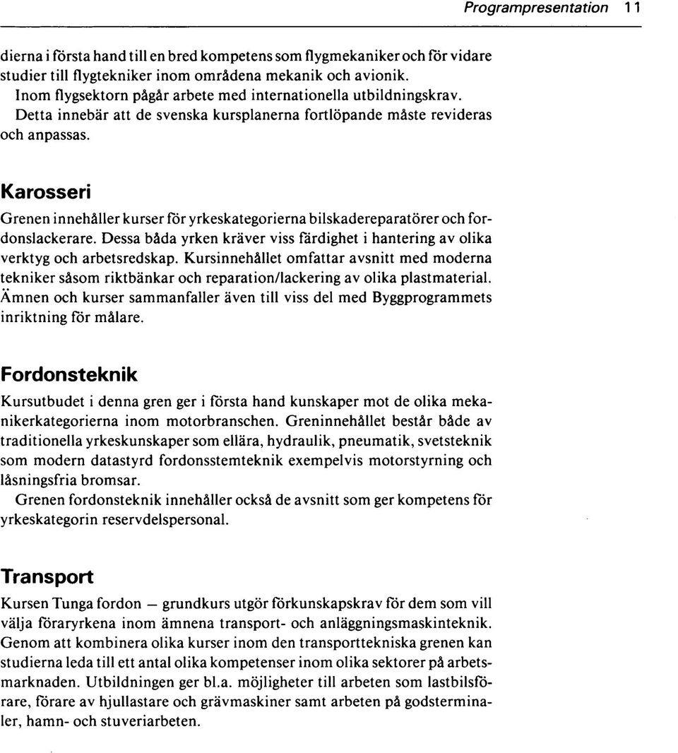Karosseri Grenen innehåller kurser för yrkeskategorierna bilskadereparatörer och fordonslackerare. Dessa båda yrken kräver viss färdighet i hantering av olika verktyg och arbetsredskap.