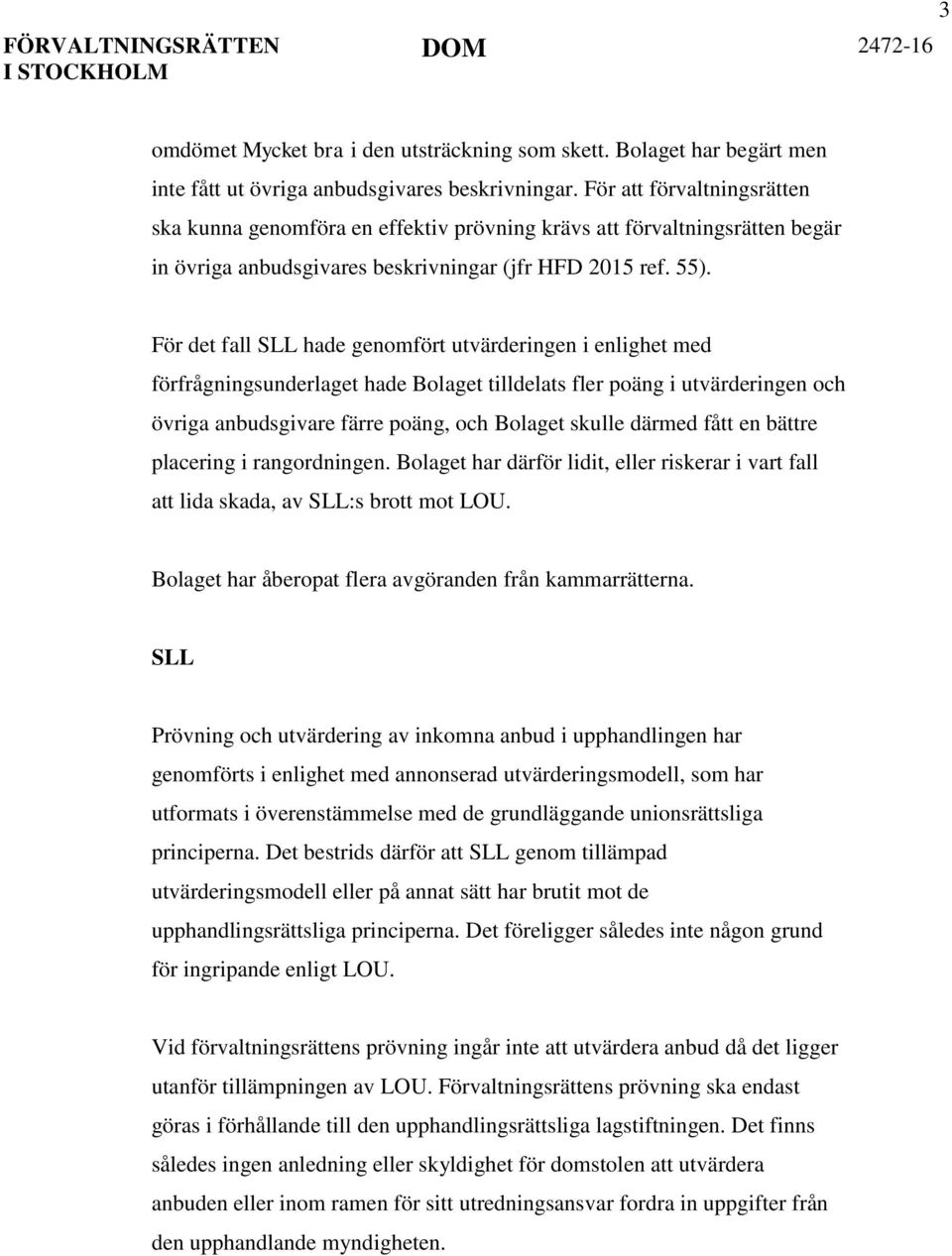 För det fall SLL hade genomfört utvärderingen i enlighet med förfrågningsunderlaget hade Bolaget tilldelats fler poäng i utvärderingen och övriga anbudsgivare färre poäng, och Bolaget skulle därmed