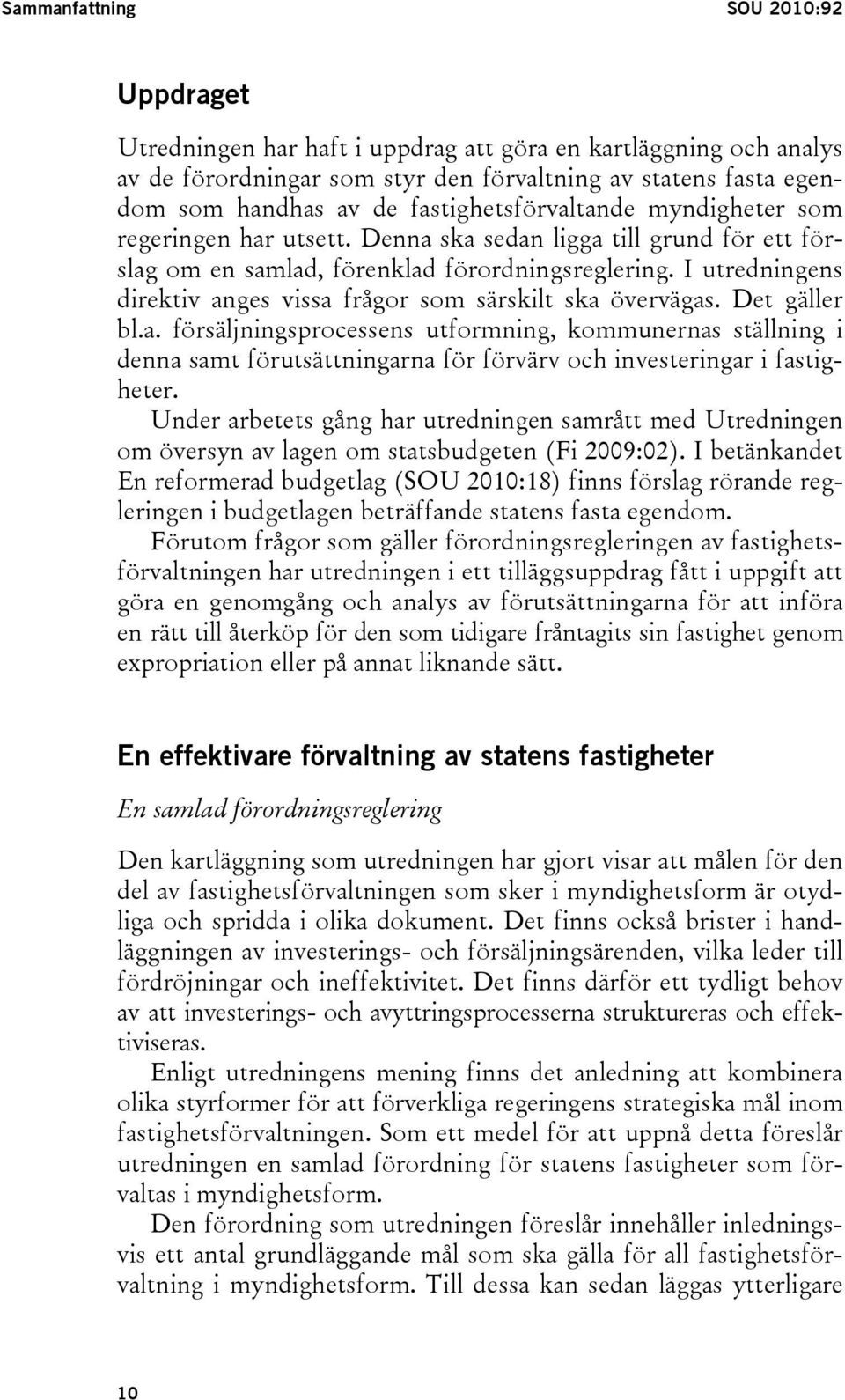 I utredningens direktiv anges vissa frågor som särskilt ska övervägas. Det gäller bl.a. försäljningsprocessens utformning, kommunernas ställning i denna samt förutsättningarna för förvärv och investeringar i fastigheter.