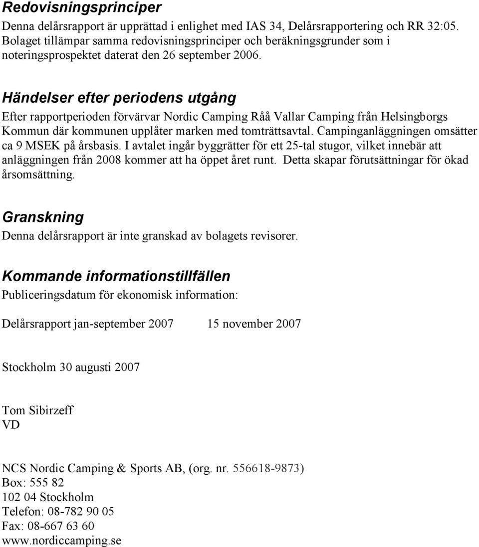 Händelser efter periodens utgång Efter rapportperioden förvärvar Nordic Camping Råå Vallar Camping från Helsingborgs Kommun där kommunen upplåter marken med tomträttsavtal.