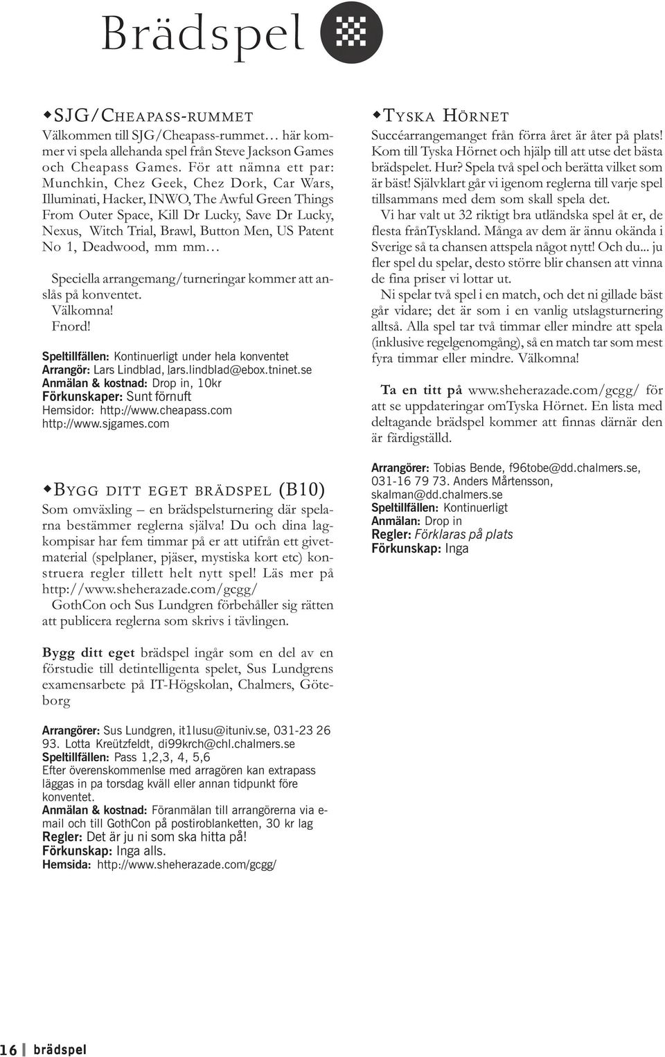 Men, US Patent No 1, Deadwood, mm mm Speciella arrangemang/turneringar kommer att anslås på konventet. Välkomna! Speltillfällen: Kontinuerligt under hela konventet Arrangör: Lars Lindblad, lars.
