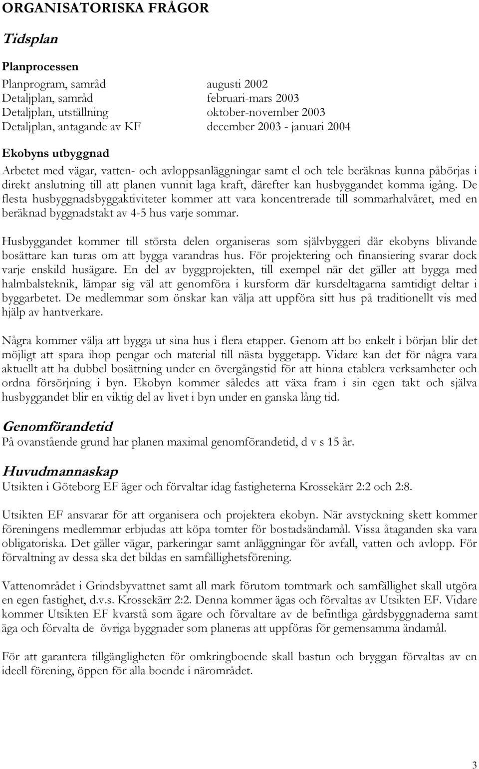 husbyggandet komma igång. De flesta husbyggnadsbyggaktiviteter kommer att vara koncentrerade till sommarhalvåret, med en beräknad byggnadstakt av 4-5 hus varje sommar.