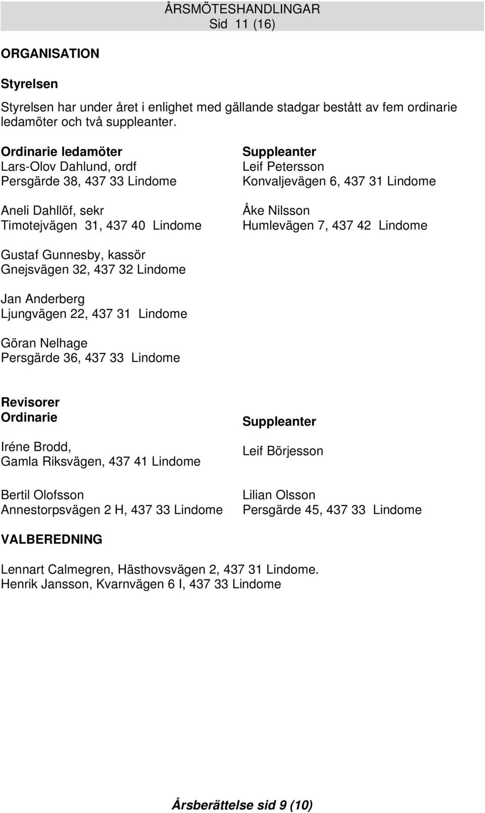 Humlevägen 7, 437 42 Lindome Gustaf Gunnesby, kassör Gnejsvägen 32, 437 32 Lindome Jan Anderberg Ljungvägen 22, 437 31 Lindome Göran Nelhage Persgärde 36, 437 33 Lindome Revisorer Ordinarie Iréne