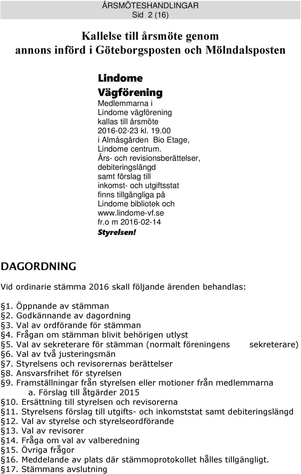 se fr.o m 2016-02-14 Styrelsen! DAGORDNING Vid ordinarie stämma 2016 skall följande ärenden behandlas: 1. Öppnande av stämman 2. Godkännande av dagordning 3. Val av ordförande för stämman 4.