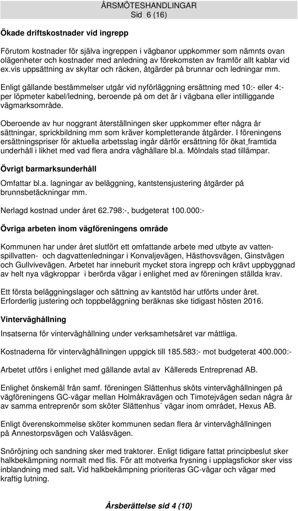 Enligt gällande bestämmelser utgår vid nyförläggning ersättning med 10:- eller 4:- per löpmeter kabel/ledning, beroende på om det är i vägbana eller intilliggande vägmarksområde.