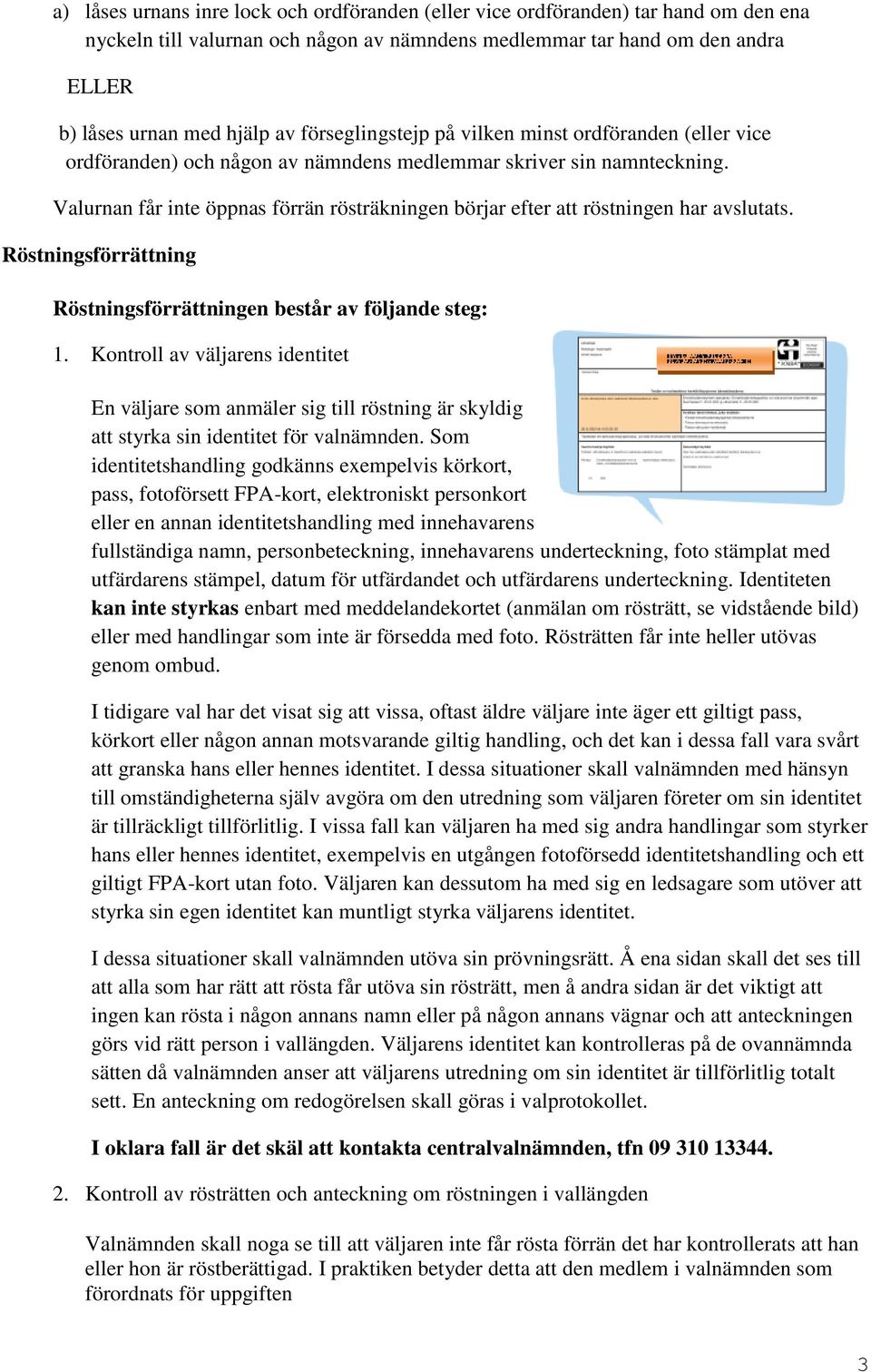 Valurnan får inte öppnas förrän rösträkningen börjar efter att röstningen har avslutats. Röstningsförrättning Röstningsförrättningen består av följande steg: 1.