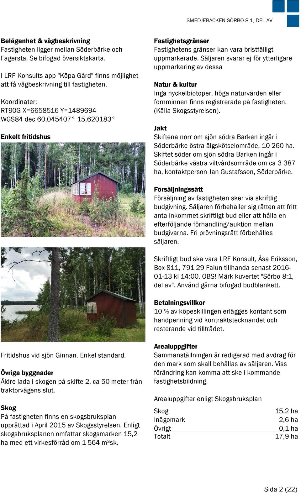 Koordinater: RT90G X=6658516 Y=1489694 WGS84 dec 60,045407 15,620183 Enkelt fritidshus Fastighetsgränser Fastighetens gränser kan vara bristfälligt uppmarkerade.