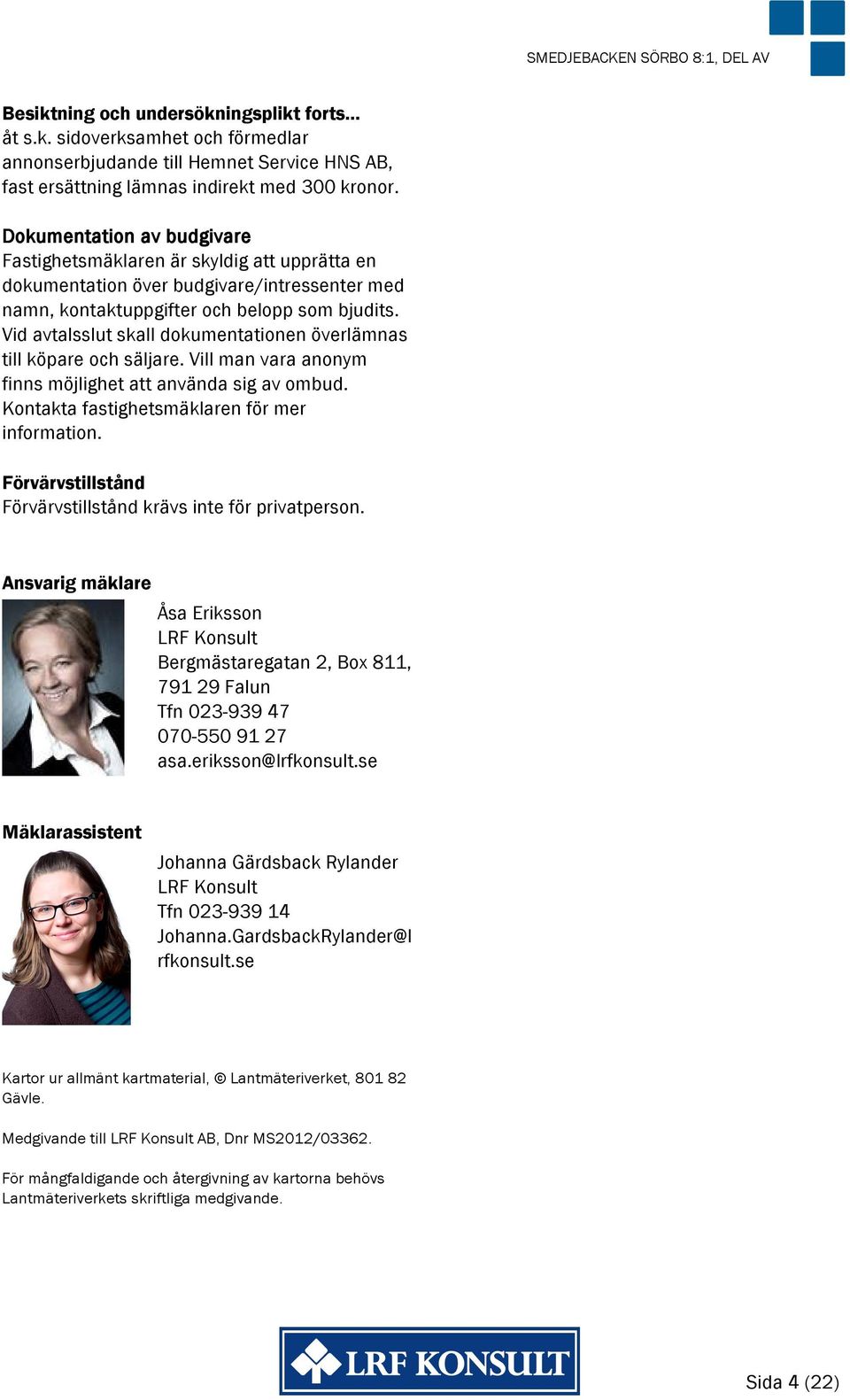 Vid avtalsslut skall dokumentationen överlämnas till köpare och säljare. Vill man vara anonym finns möjlighet att använda sig av ombud. Kontakta fastighetsmäklaren för mer information.