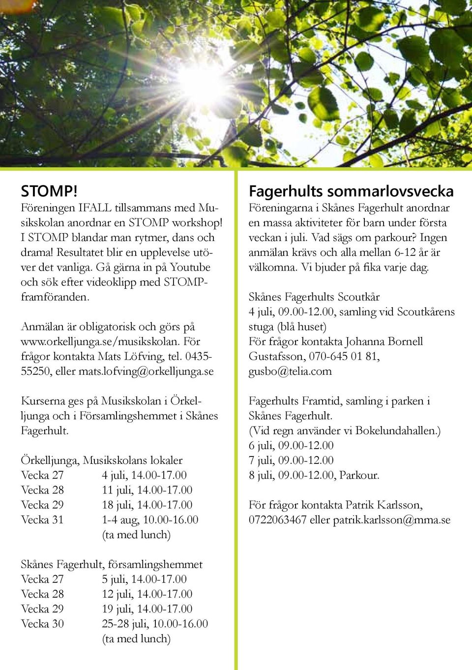 lofving@orkelljunga.se Kurserna ges på Musikskolan i Örkelljunga och i Församlingshemmet i Skånes Fagerhult. Örkelljunga, Musikskolans lokaler Vecka 27 4 juli, 14.00-17.00 Vecka 28 11 juli, 14.00-17.00 Vecka 29 18 juli, 14.