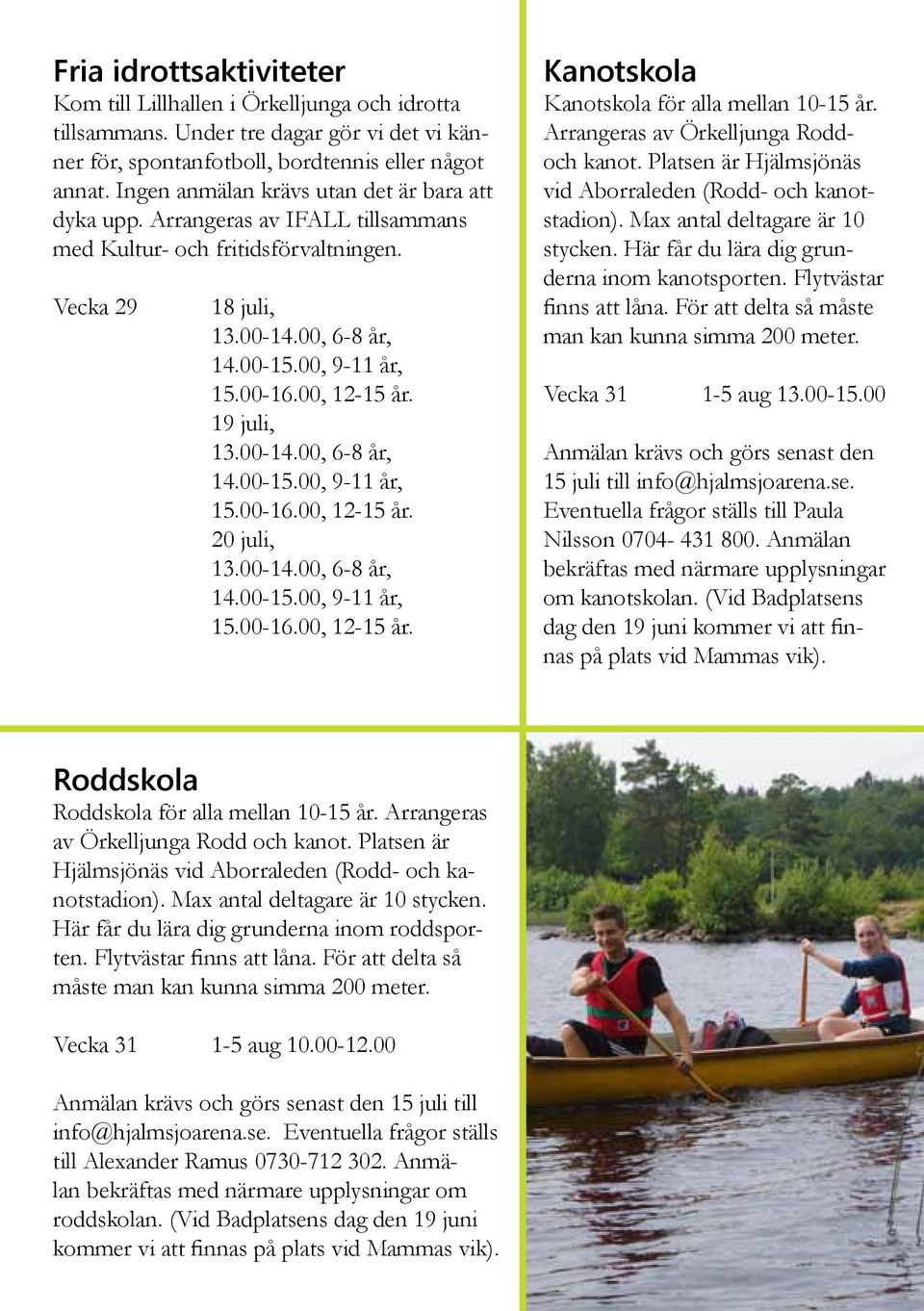 00, 12-15 år. 19 juli, 13.00-14.00, 6-8 år, 14.00-15.00, 9-11 år, 15.00-16.00, 12-15 år. 20 juli, 13.00-14.00, 6-8 år, 14.00-15.00, 9-11 år, 15.00-16.00, 12-15 år. Kanotskola Kanotskola för alla mellan 10-15 år.