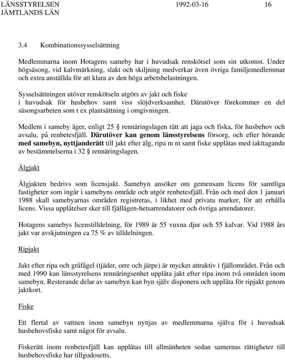 Sysselsättningen utöver renskötseln utgörs av jakt och fiske i huvudsak för husbehov samt viss slöjdverksamhet. Därutöver förekommer en del säsongsarbeten som t ex plantsättning i omgivningen.