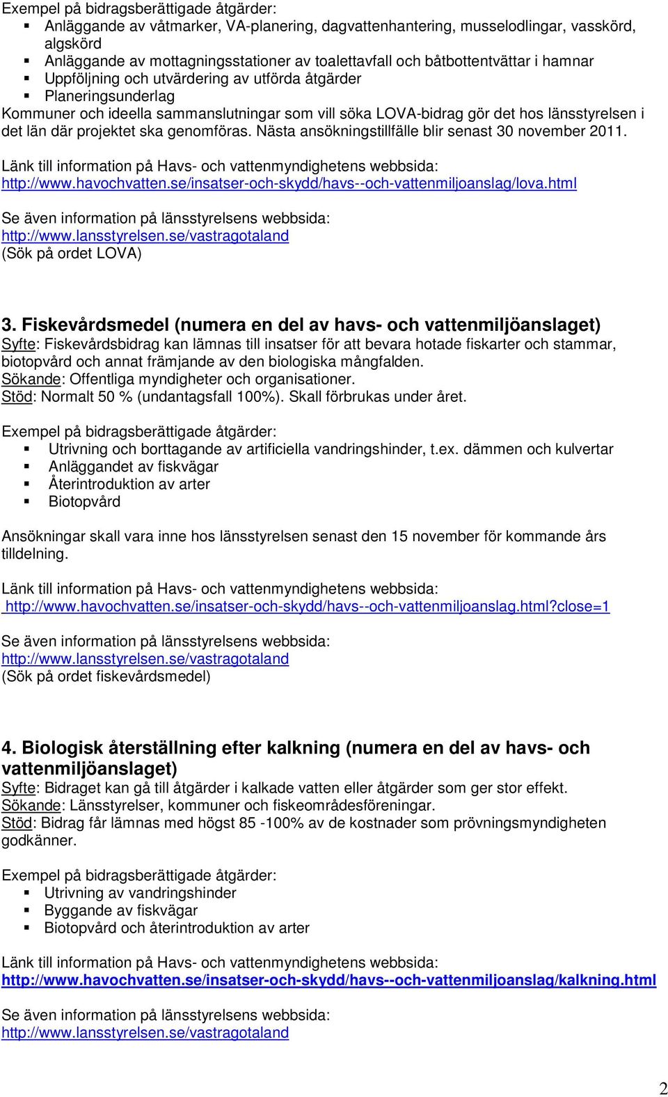 Nästa ansökningstillfälle blir senast 30 november 2011. Länk till information på Havs- och vattenmyndighetens webbsida: http://www.havochvatten.se/insatser-och-skydd/havs--och-vattenmiljoanslag/lova.