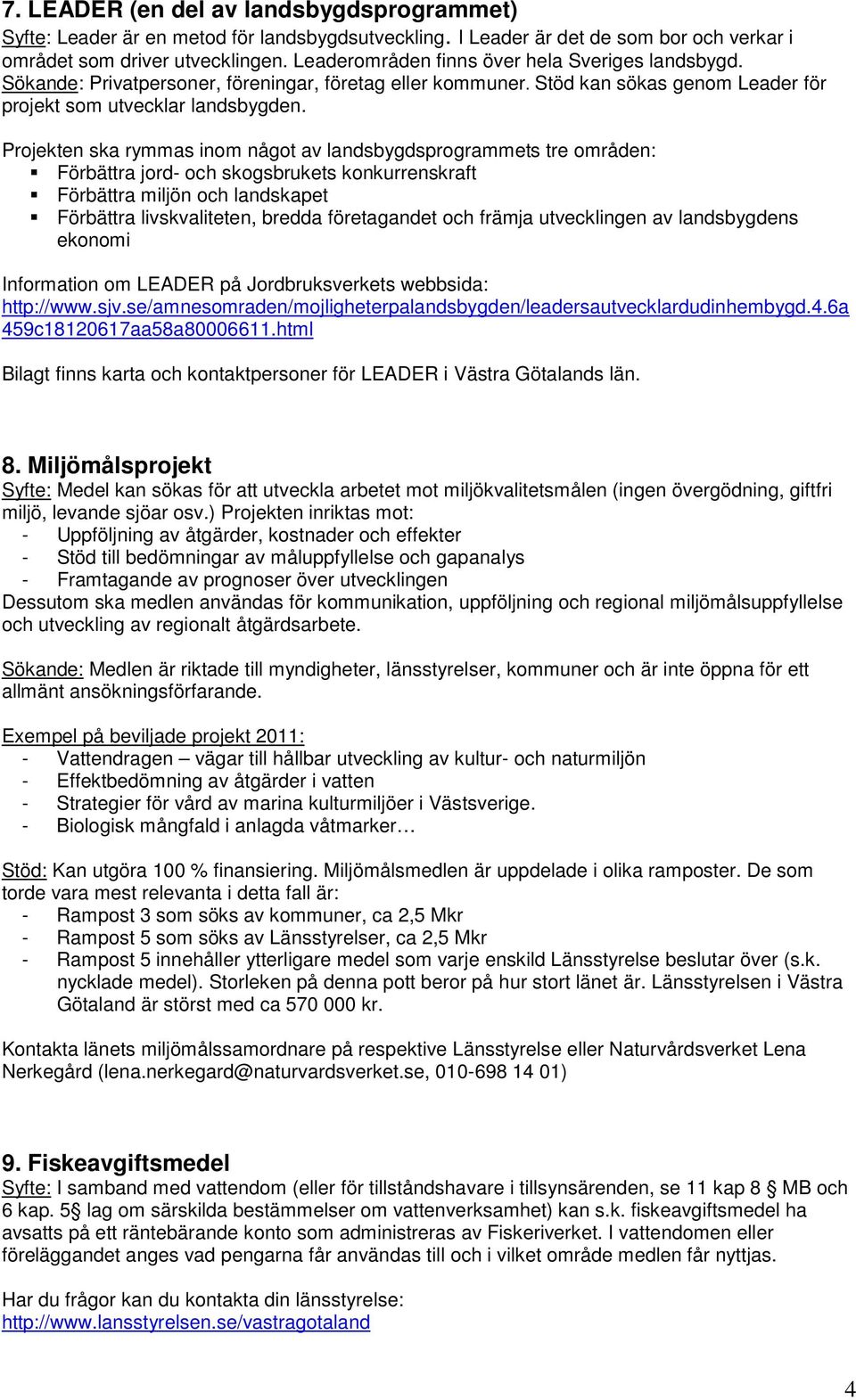 Projekten ska rymmas inom något av landsbygdsprogrammets tre områden: Förbättra jord- och skogsbrukets konkurrenskraft Förbättra miljön och landskapet Förbättra livskvaliteten, bredda företagandet