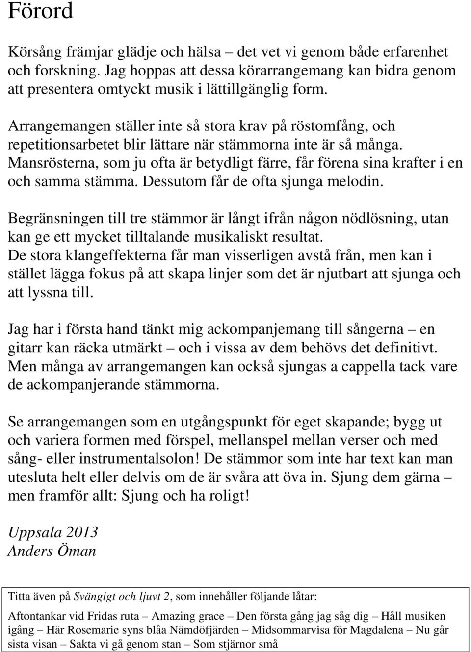 Dessutom får de ofta sunga melodin egränsningen till tre stämmor är långt ifrån någon nödlösning, utan kan ge ett mycket tilltalande musikaliskt resultat De stora klangeffekterna får man visserligen