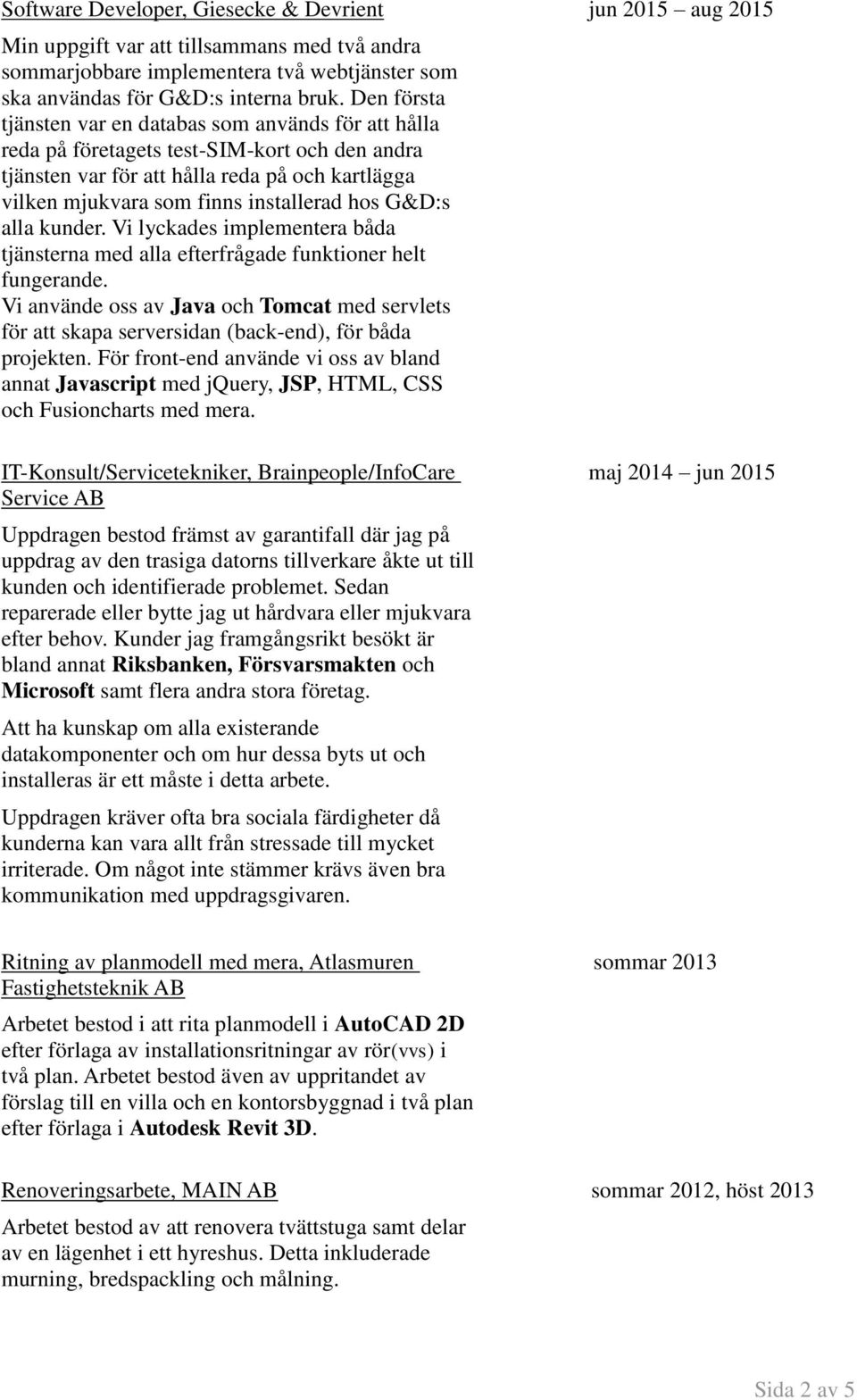 G&D:s alla kunder. Vi lyckades implementera båda tjänsterna med alla efterfrågade funktioner helt fungerande.