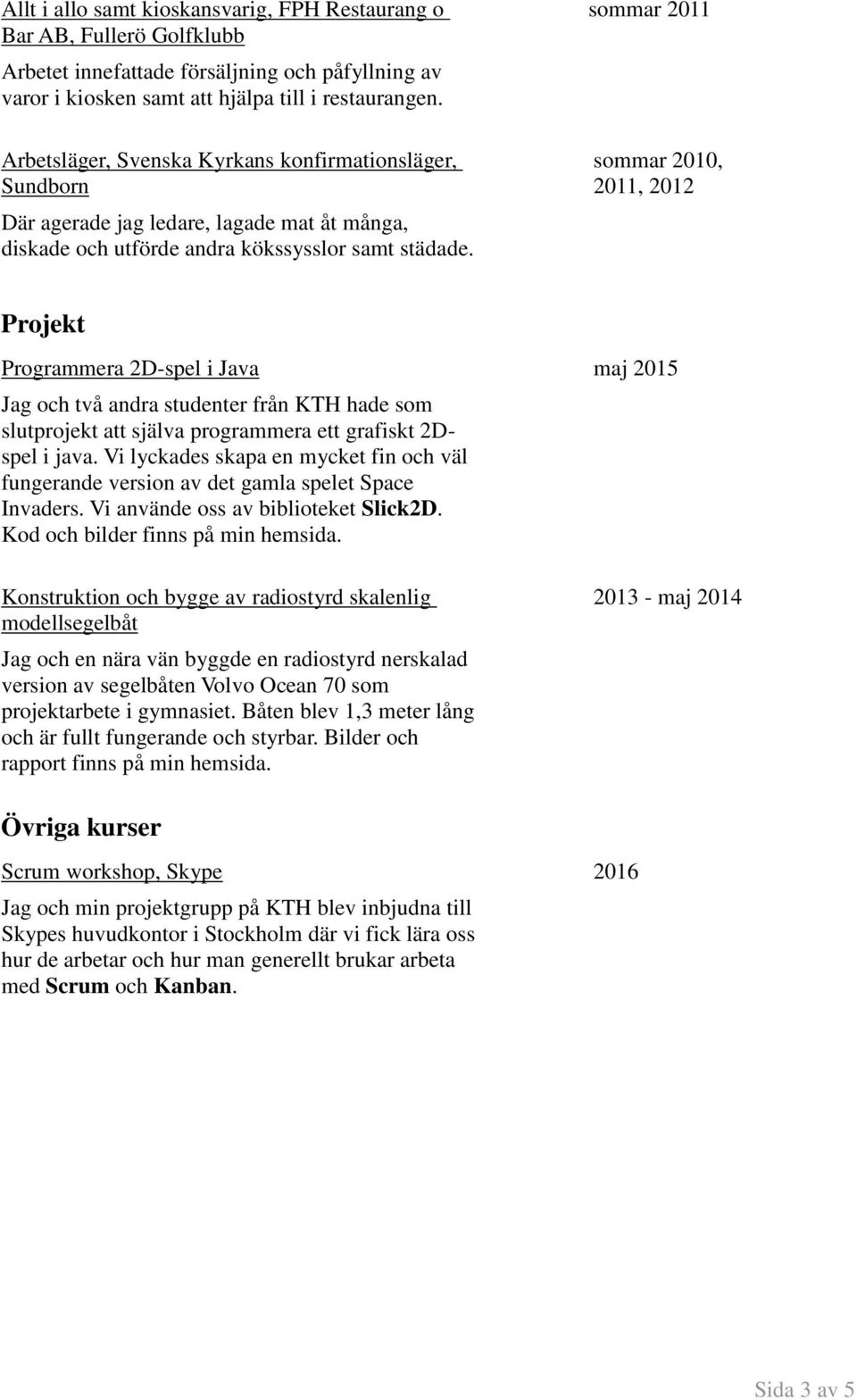 sommar 2011 sommar 2010, 2011, 2012 Projekt Programmera 2D-spel i Java maj 2015 Jag och två andra studenter från KTH hade som slutprojekt att själva programmera ett grafiskt 2Dspel i java.