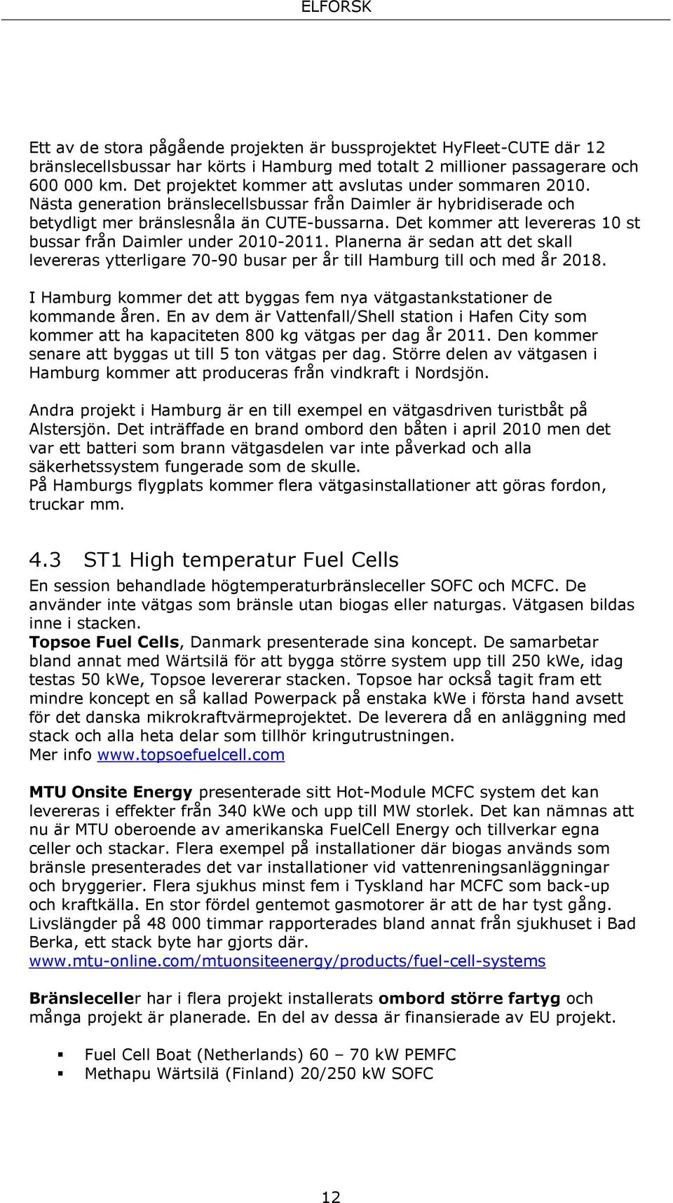 Det kommer att levereras 10 st bussar från Daimler under 2010-2011. Planerna är sedan att det skall levereras ytterligare 70-90 busar per år till Hamburg till och med år 2018.
