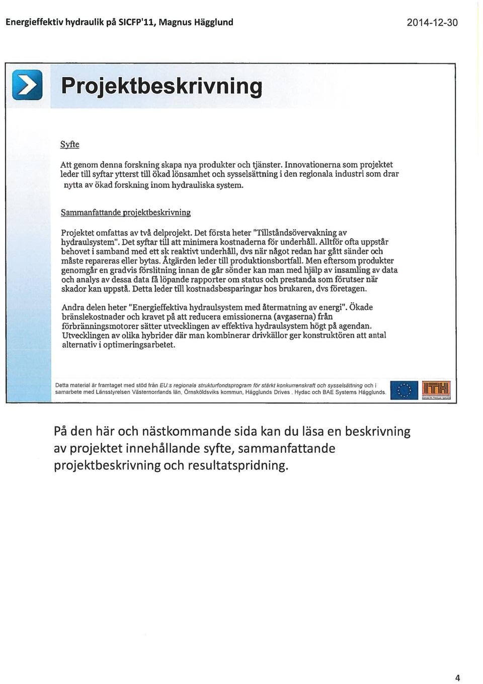 Sammanfattande projektbeskrivning Projektet omfattas av två delprojekt. Det första heter Tillståndsövervakning av hydraulsystem. Det syftar till att minimera kostnaderna för underhåll.