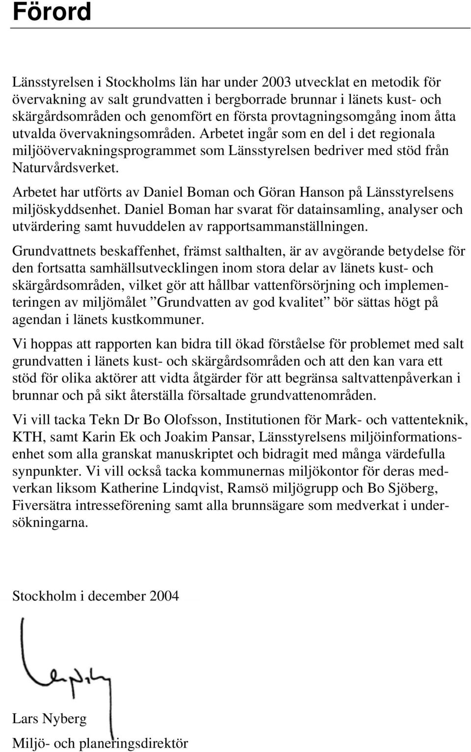 Arbetet har utförts av Daniel Boman och Göran Hanson på Länsstyrelsens miljöskyddsenhet.