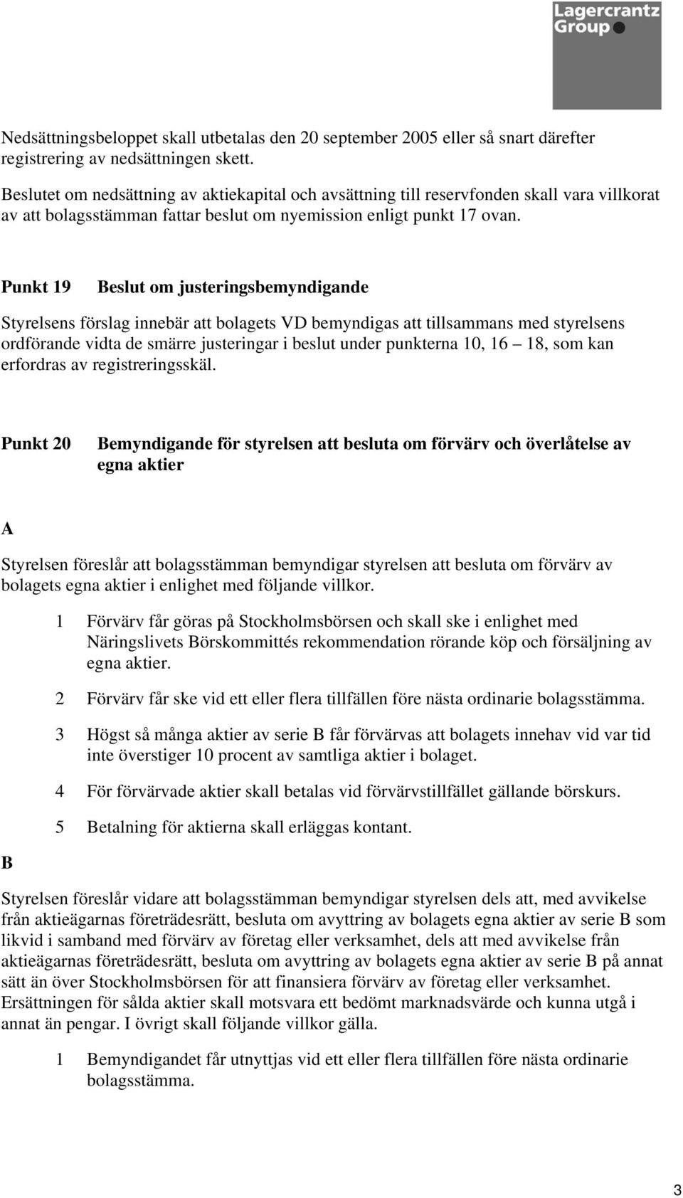 Punkt 19 Beslut om justeringsbemyndigande Styrelsens förslag innebär att bolagets VD bemyndigas att tillsammans med styrelsens ordförande vidta de smärre justeringar i beslut under punkterna 10, 16