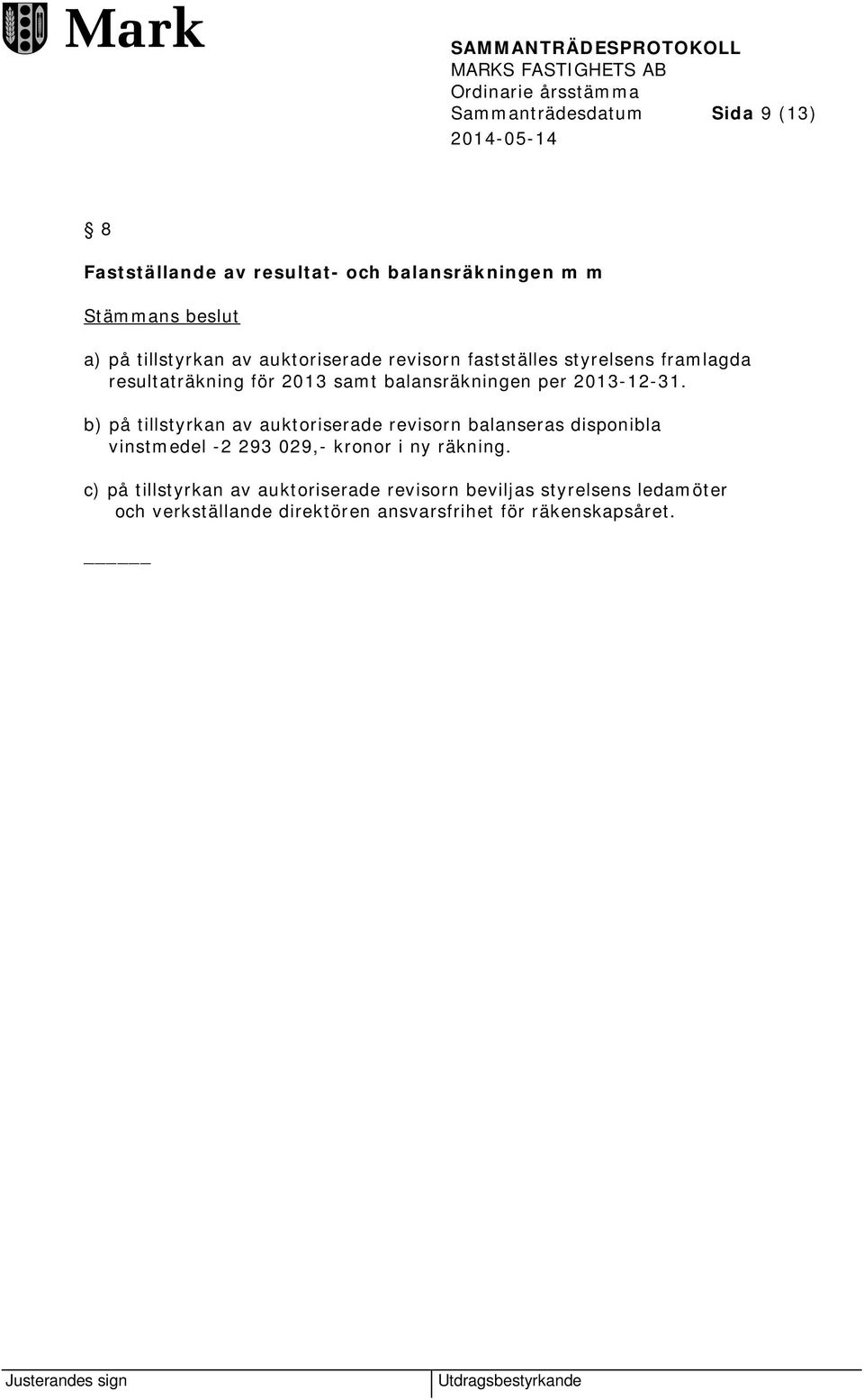 b) på tillstyrkan av auktoriserade revisorn balanseras disponibla vinstmedel -2 293 029,- kronor i ny räkning.