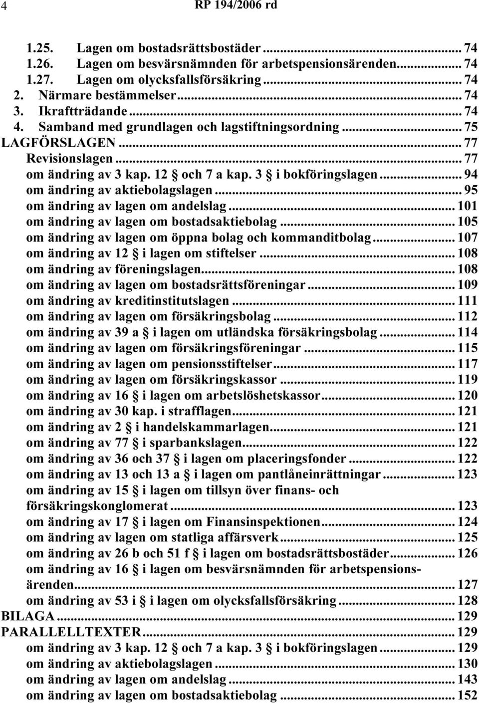 .. 95 om ändring av lagen om andelslag... 101 om ändring av lagen om bostadsaktiebolag... 105 om ändring av lagen om öppna bolag och kommanditbolag... 107 om ändring av 12 i lagen om stiftelser.