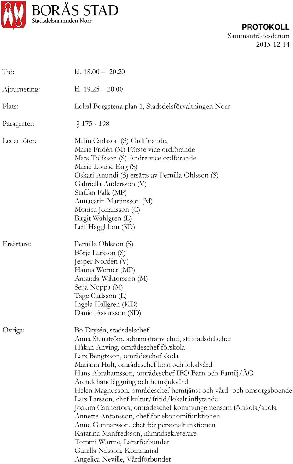 (S) Andre vice ordförande Marie-Louise Eng (S) Oskari Anundi (S) ersätts av Pernilla Ohlsson (S) Gabriella Andersson (V) Staffan Falk (MP) Annacarin Martinsson (M) Monica Johansson (C) Birgit