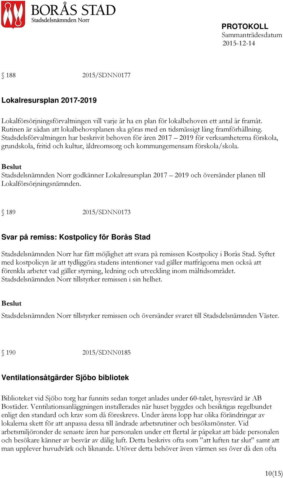 Stadsdelsförvaltningen har beskrivit behoven för åren 2017 2019 för verksamheterna förskola, grundskola, fritid och kultur, äldreomsorg och kommungemensam förskola/skola.