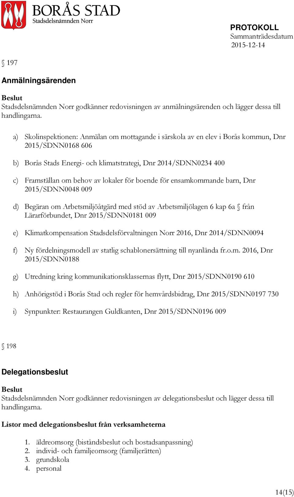 lokaler för boende för ensamkommande barn, Dnr 2015/SDNN0048 009 d) Begäran om Arbetsmiljöåtgärd med stöd av Arbetsmiljölagen 6 kap 6a från Lärarförbundet, Dnr 2015/SDNN0181 009 e) Klimatkompensation