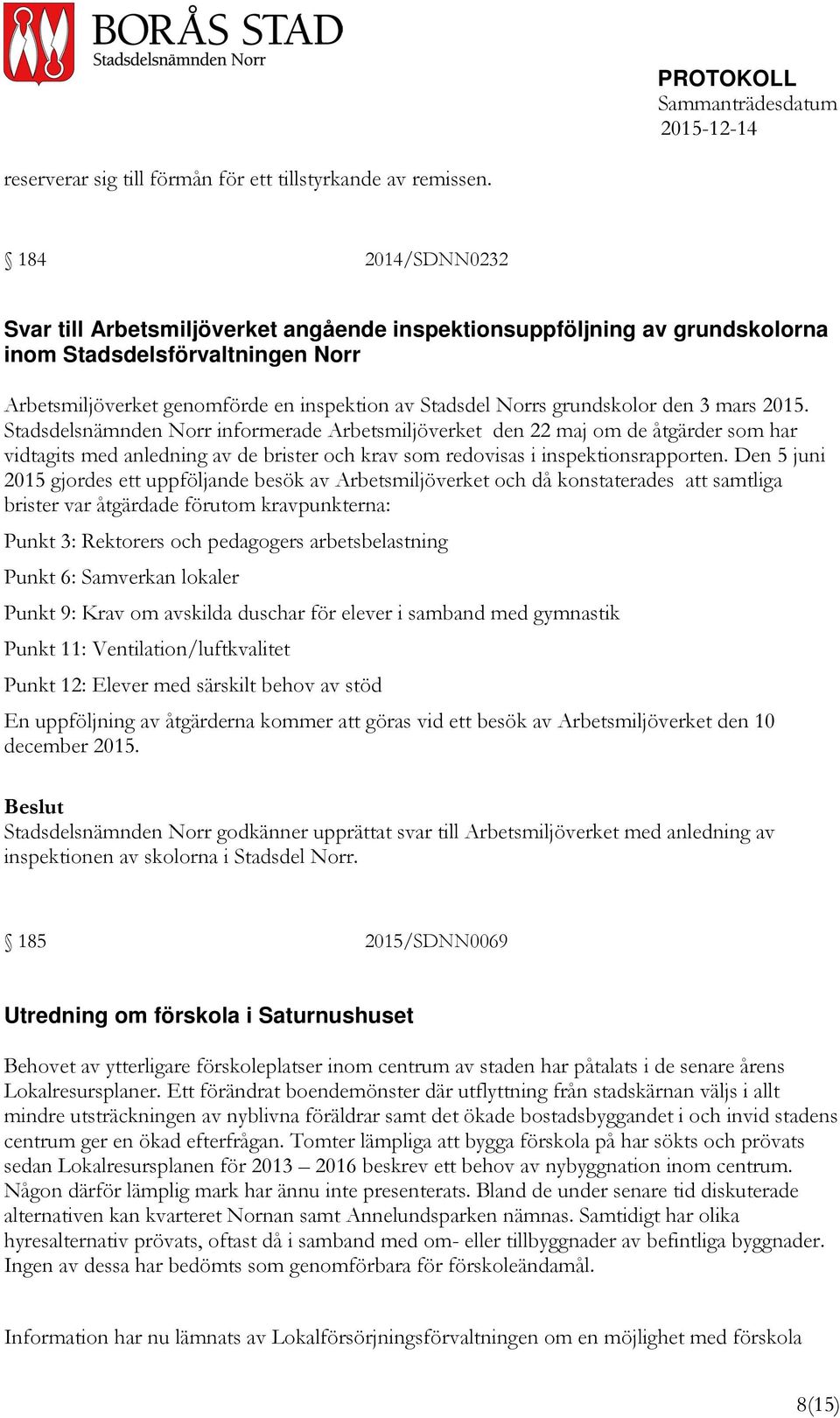 grundskolor den 3 mars 2015. Stadsdelsnämnden Norr informerade Arbetsmiljöverket den 22 maj om de åtgärder som har vidtagits med anledning av de brister och krav som redovisas i inspektionsrapporten.