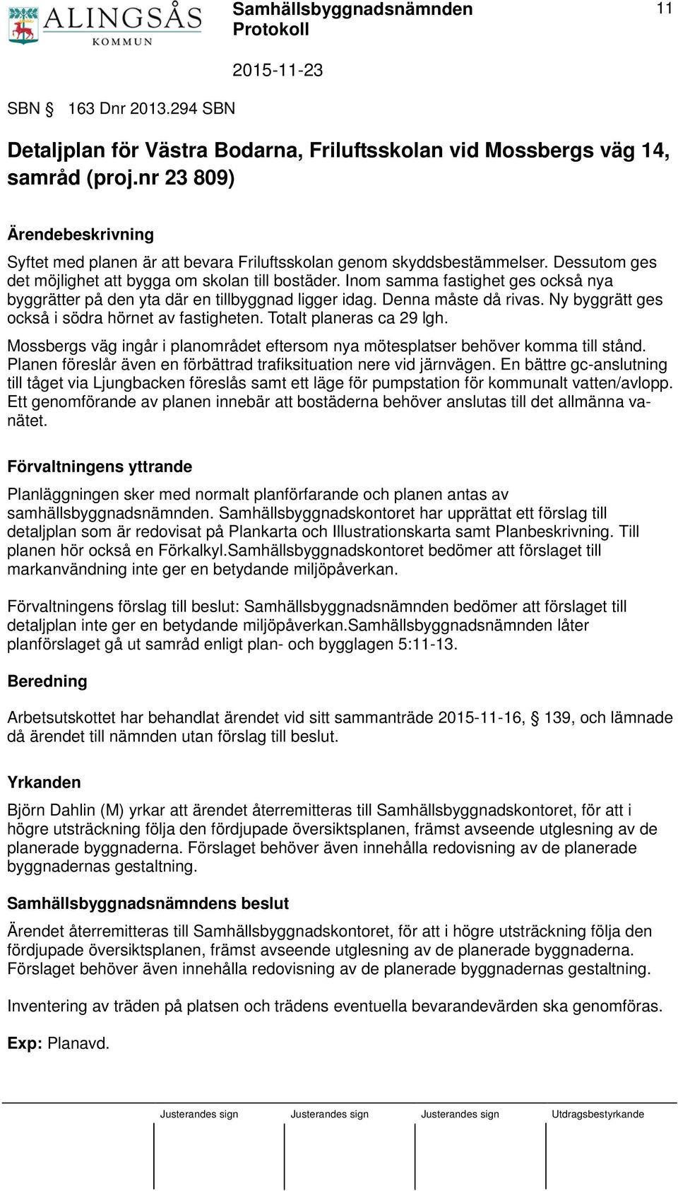 Inom samma fastighet ges också nya byggrätter på den yta där en tillbyggnad ligger idag. Denna måste då rivas. Ny byggrätt ges också i södra hörnet av fastigheten. Totalt planeras ca 29 lgh.