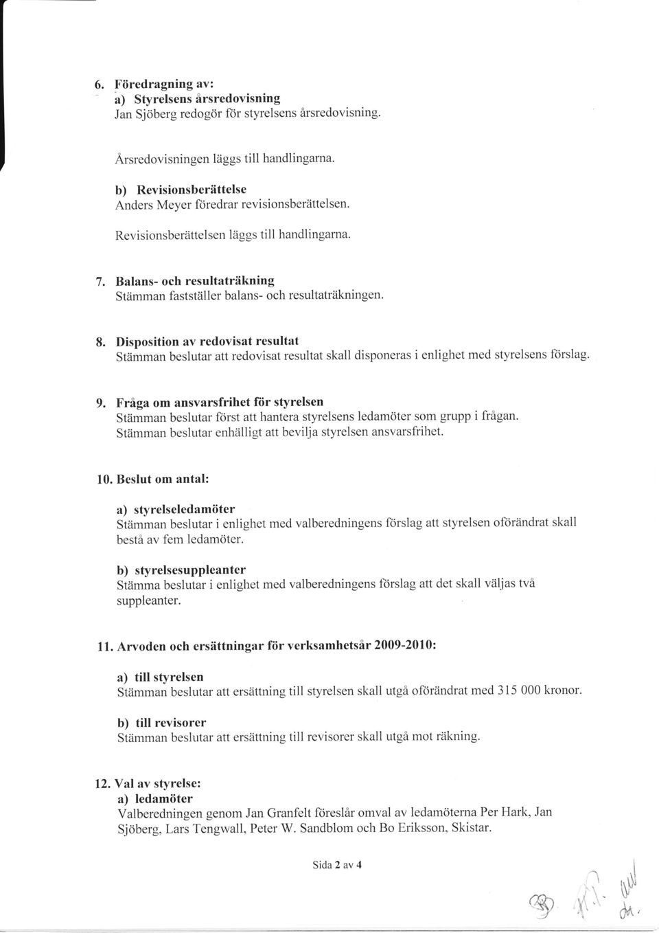 Disposition av redovisat resultat Stämman beslutar att redovisat resultat skall disponeras i enlighet med styrelsens förslag. 9.