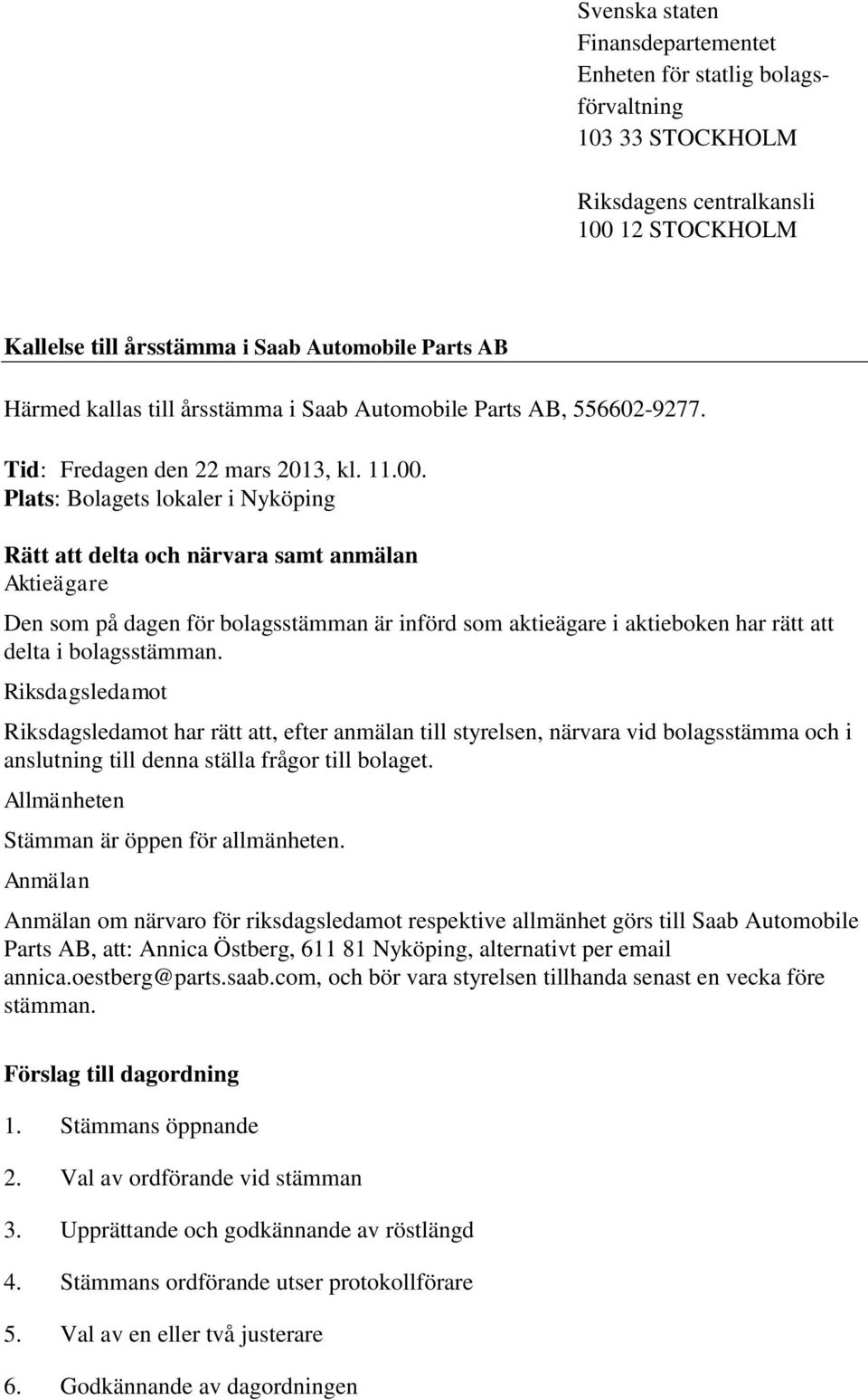 Plats: Bolagets lokaler i Nyköping Rätt att delta och närvara samt anmälan Aktieägare Den som på dagen för bolagsstämman är införd som aktieägare i aktieboken har rätt att delta i bolagsstämman.