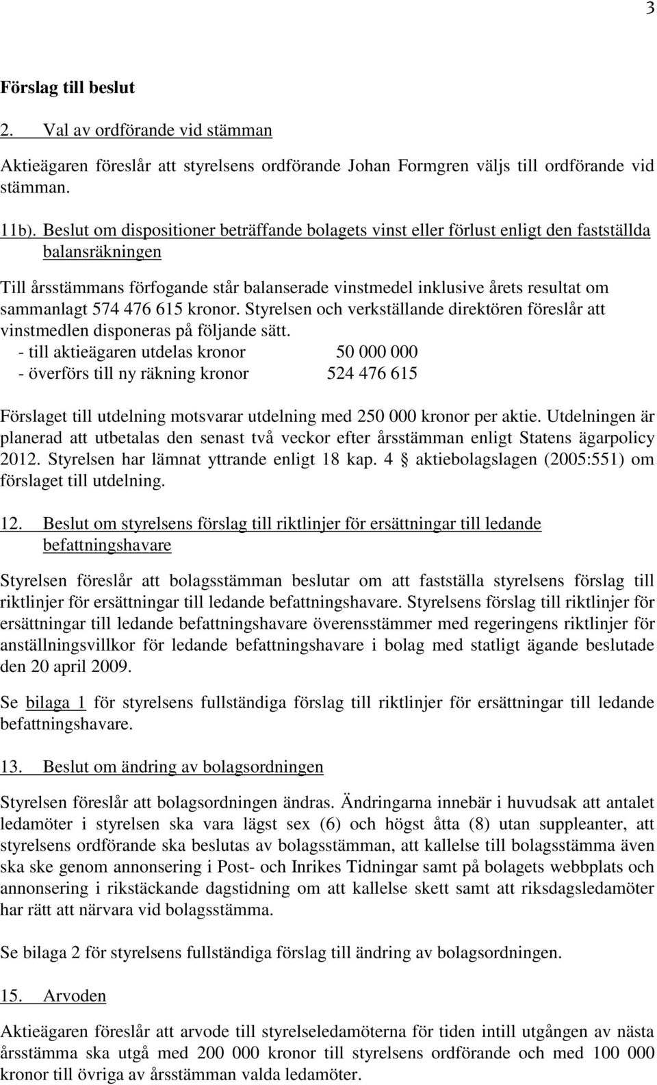 574 476 615 kronor. Styrelsen och verkställande direktören föreslår att vinstmedlen disponeras på följande sätt.