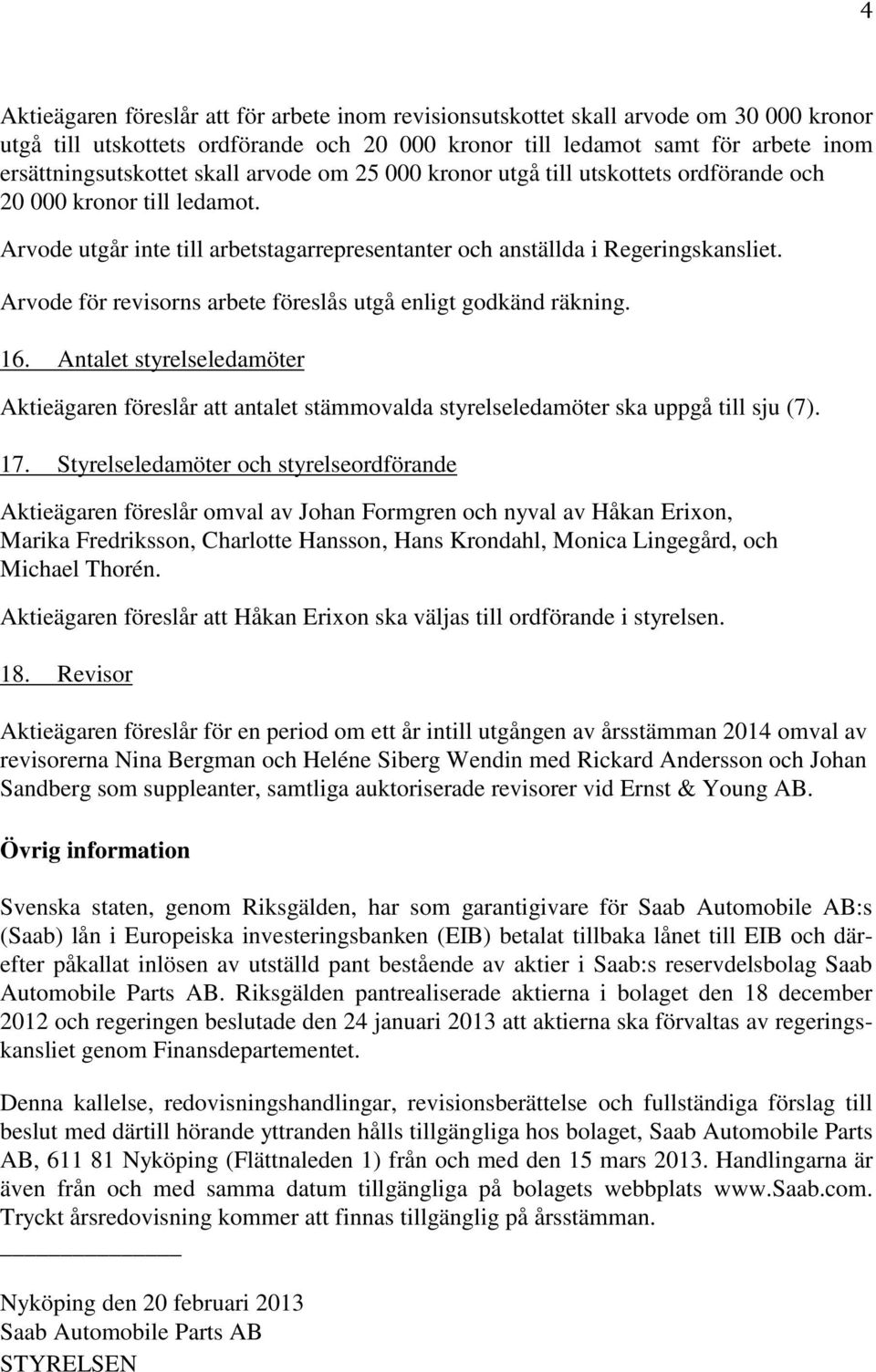 Arvode för revisorns arbete föreslås utgå enligt godkänd räkning. 16. Antalet styrelseledamöter Aktieägaren föreslår att antalet stämmovalda styrelseledamöter ska uppgå till sju (7). 17.