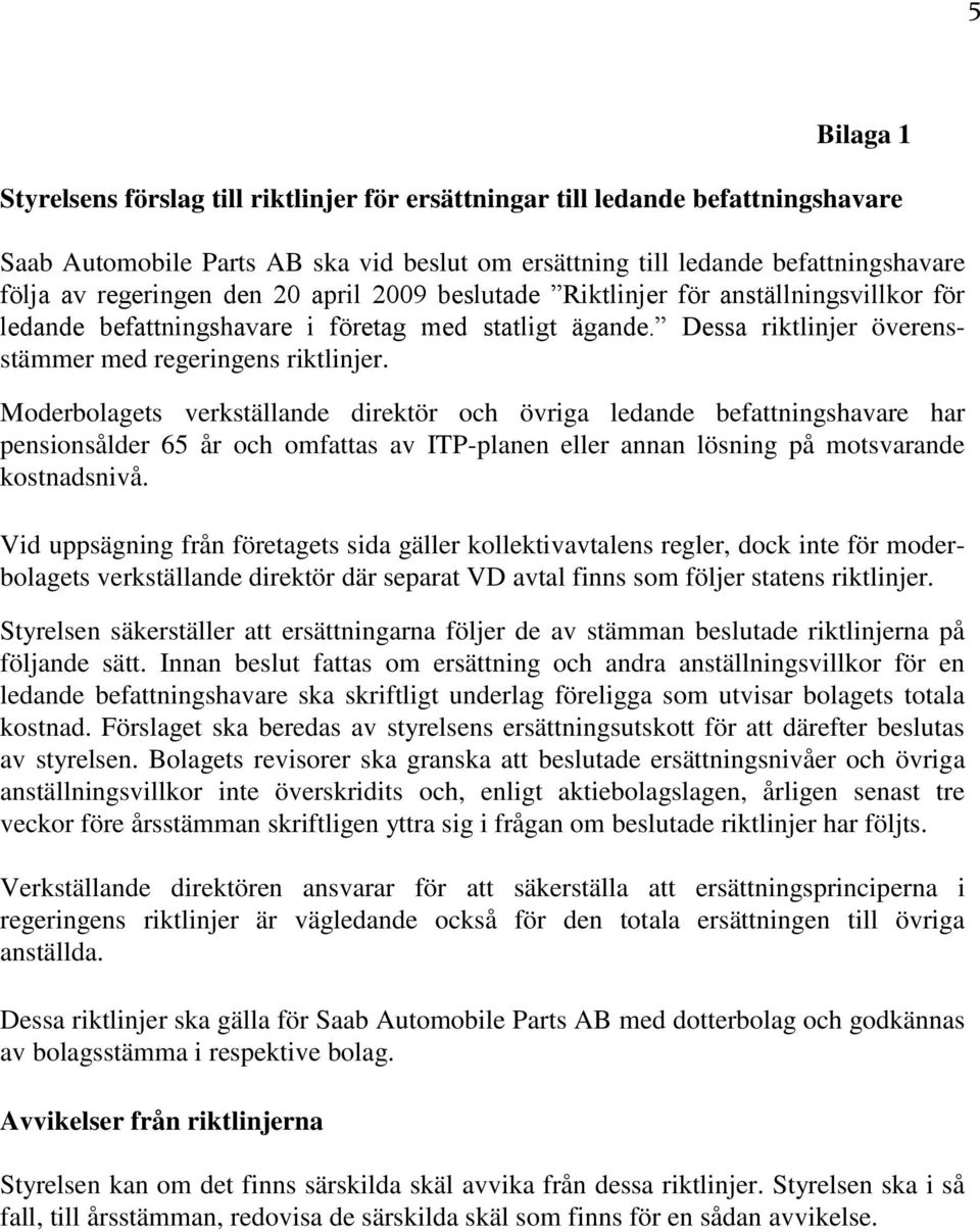 Moderbolagets verkställande direktör och övriga ledande befattningshavare har pensionsålder 65 år och omfattas av ITP-planen eller annan lösning på motsvarande kostnadsnivå.