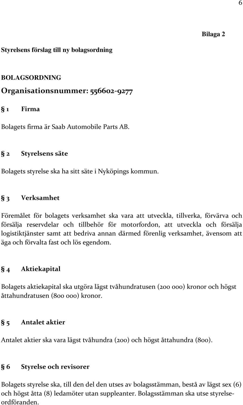 3 Verksamhet Föremålet för bolagets verksamhet ska vara att utveckla, tillverka, förvärva och försälja reservdelar och tillbehör för motorfordon, att utveckla och försälja logistiktjänster samt att