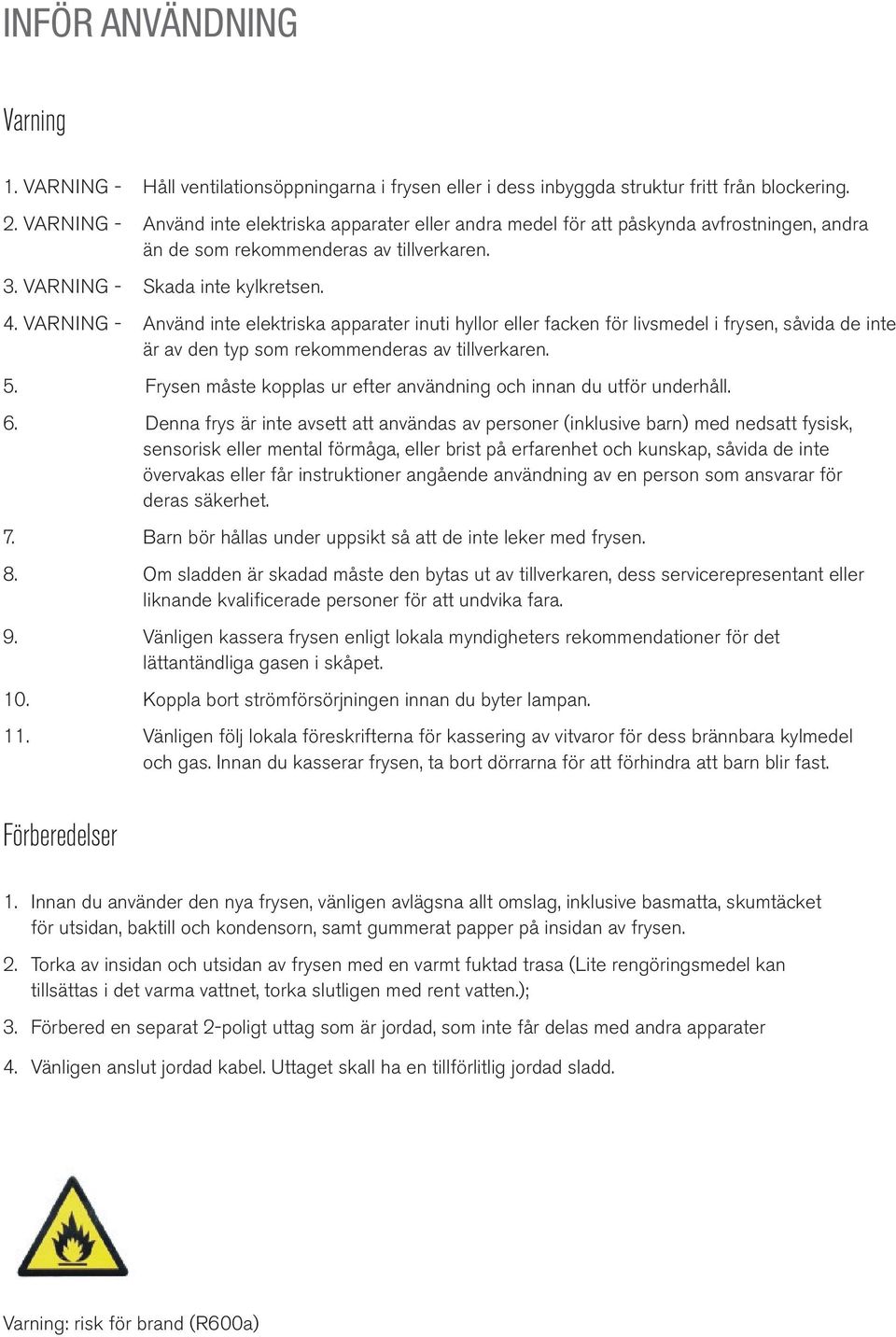 VARNING - Använd inte elektriska apparater inuti hyllor eller facken för livsmedel i frysen, såvida de inte är av den typ som rekommenderas av tillverkaren. 5.