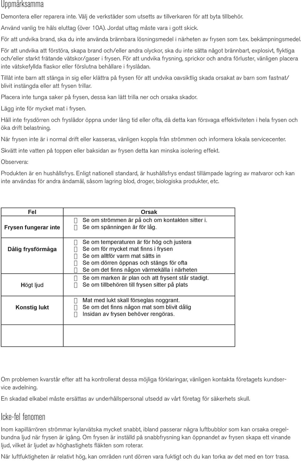 För att undvika att förstöra, skapa brand och/eller andra olyckor, ska du inte sätta något brännbart, explosivt, flyktiga och/eller starkt frätande vätskor/gaser i frysen.