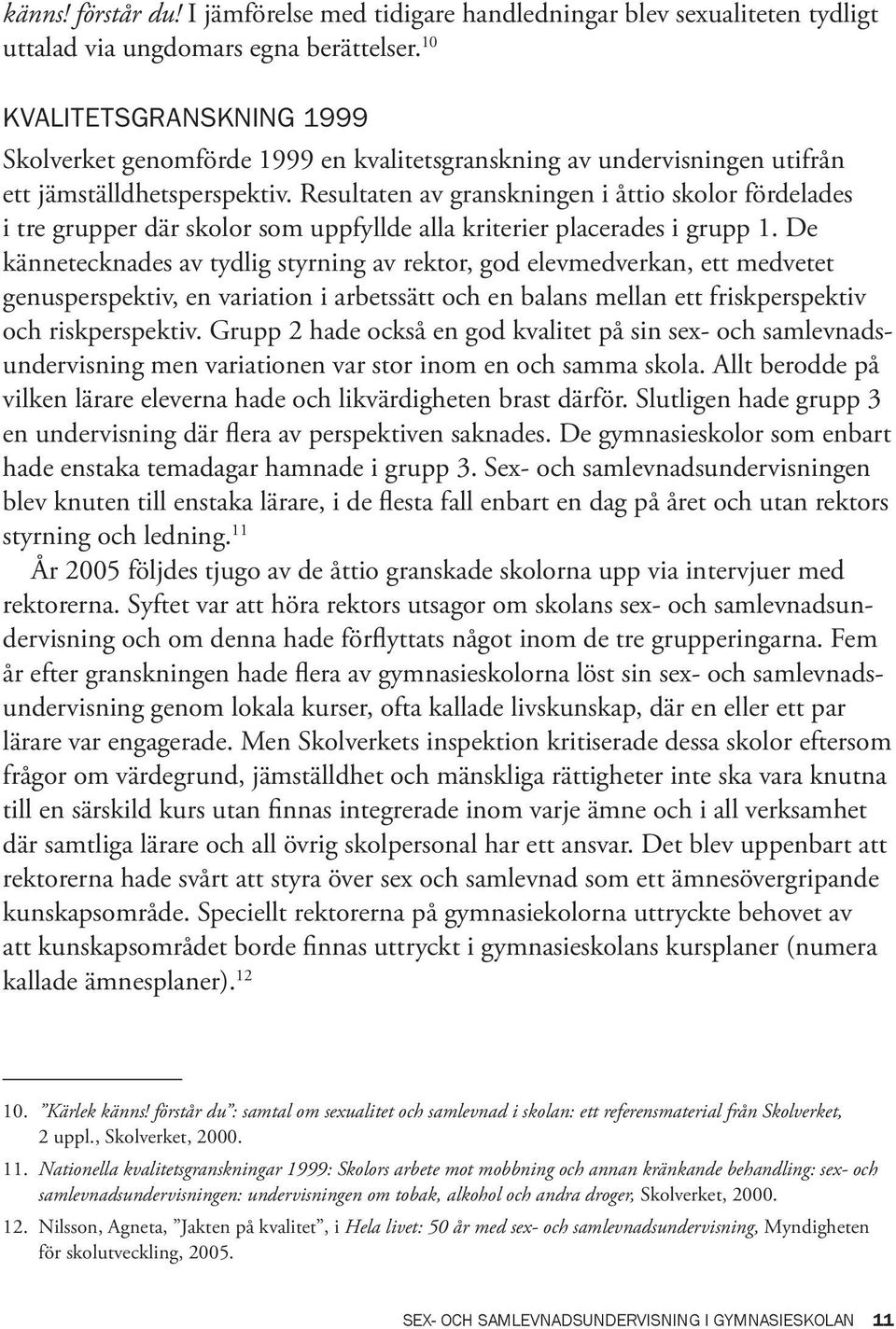 Resultaten av granskningen i åttio skolor fördelades i tre grupper där skolor som uppfyllde alla kriterier placerades i grupp 1.