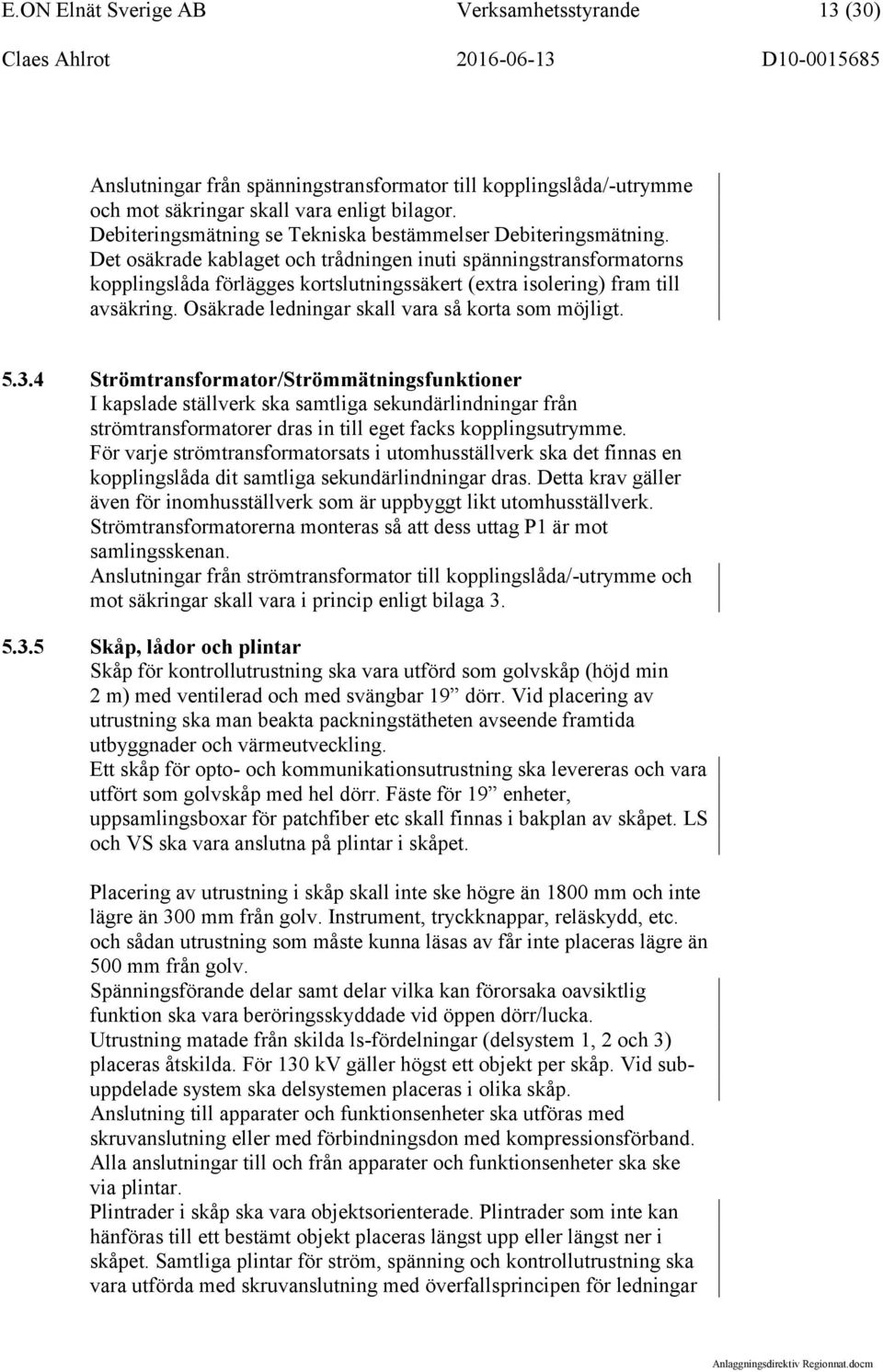 Det osäkrade kablaget och trådningen inuti spänningstransformatorns kopplingslåda förlägges kortslutningssäkert (extra isolering) fram till avsäkring.