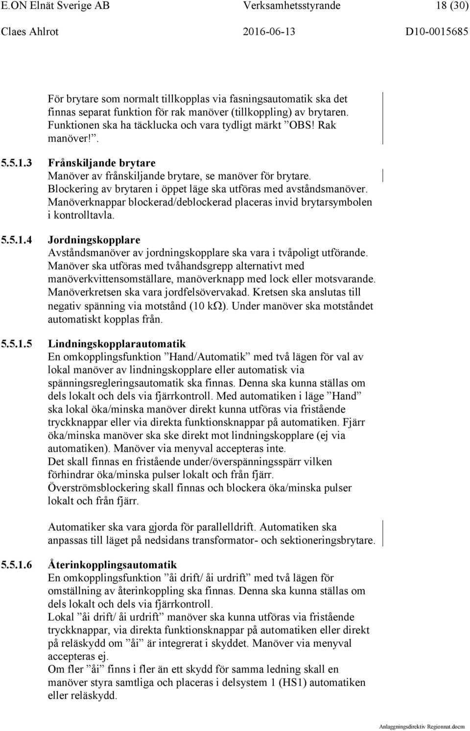 Blockering av brytaren i öppet läge ska utföras med avståndsmanöver. Manöverknappar blockerad/deblockerad placeras invid brytarsymbolen i kontrolltavla. 5.5.1.