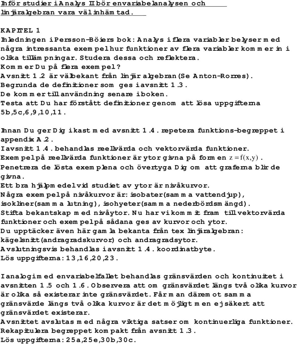 Studera dessa och reflektera. Kommer Du på flera exempel? Avsnitt 1.2 är välbekant från linjär algebran(se Anton-Rorres). Begrunda de definitioner som ges i avsnitt 1.3.