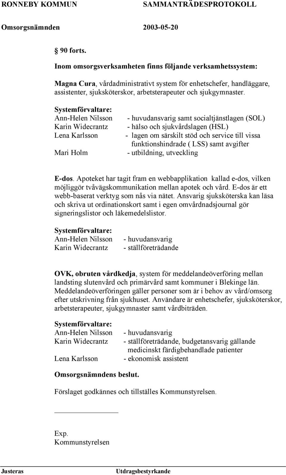 Systemförvaltare: Ann-Helen Nilsson Karin Widecrantz Lena Karlsson Mari Holm - huvudansvarig samt socialtjänstlagen (SOL) - hälso och sjukvårdslagen (HSL) - lagen om särskilt stöd och service till