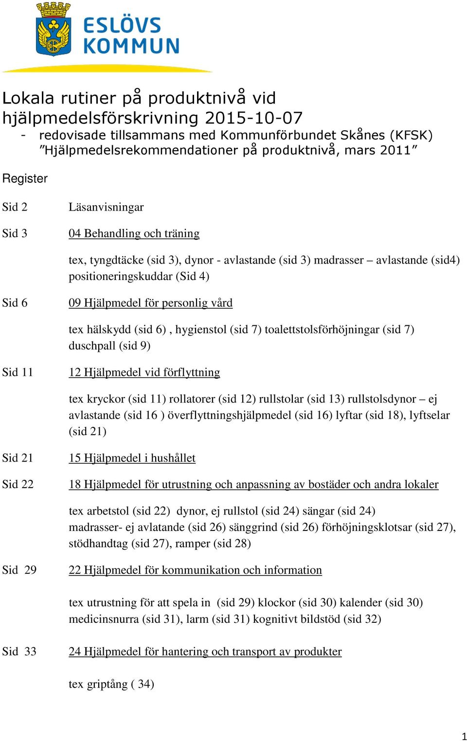 hälskydd (sid 6), hygienstol (sid 7) toalettstolsförhöjningar (sid 7) duschpall (sid 9) Sid 11 12 Hjälpmedel vid förflyttning tex kryckor (sid 11) rollatorer (sid 12) rullstolar (sid 13)