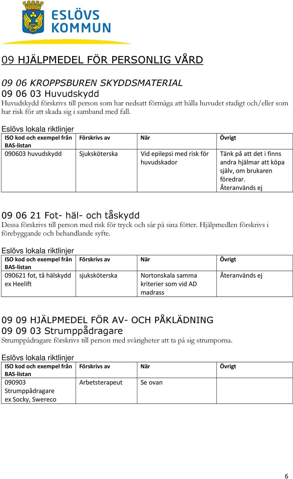 Återanvänds ej 09 06 21 Fot- häl- och tåskydd Dessa förskrivs till person med risk för tryck och sår på sina fötter. Hjälpmedlen förskrivs i förebyggande och behandlande syfte.