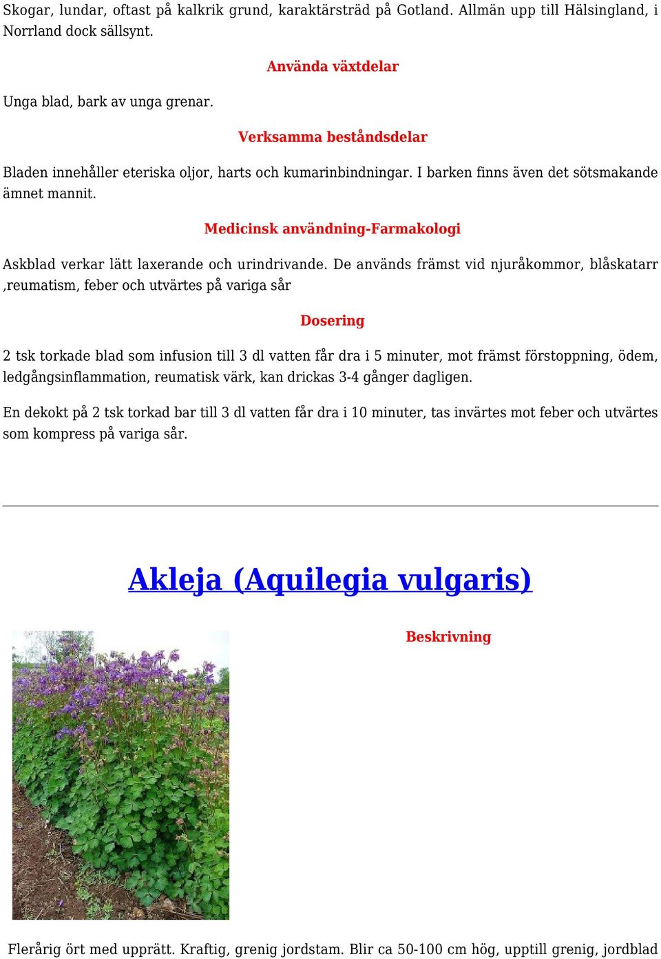 De används främst vid njuråkommor, blåskatarr,reumatism, feber och utvärtes på variga sår 2 tsk torkade blad som infusion till 3 dl vatten får dra i 5 minuter, mot främst förstoppning, ödem,